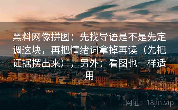 黑料网像拼图：先找导语是不是先定调这块，再把情绪词拿掉再读（先把证据摆出来），另外：看图也一样适用